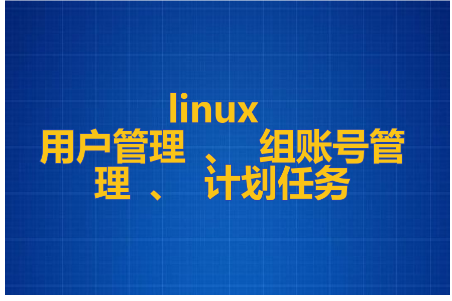 linux 用户管理 、 组账号管理 、 计划任务
