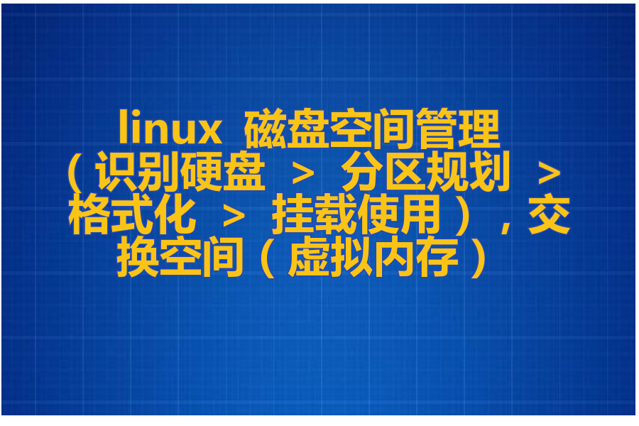 linux磁盘管理（识别硬盘 > 分区规划 > 格式化 > 挂载使用），交换空间（虚拟内存）！