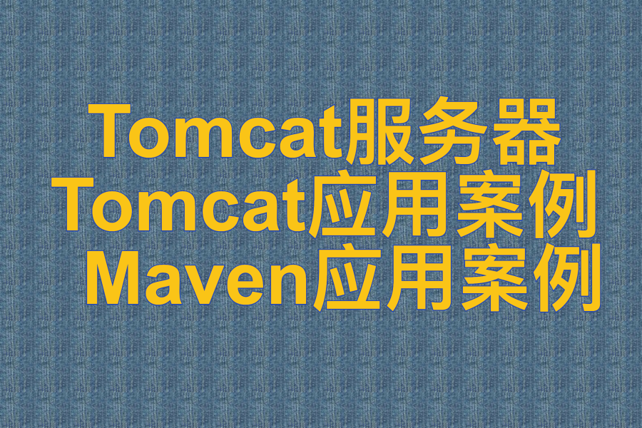 Tomcat服务器 、 Tomcat应用案例 、 Maven应用案例