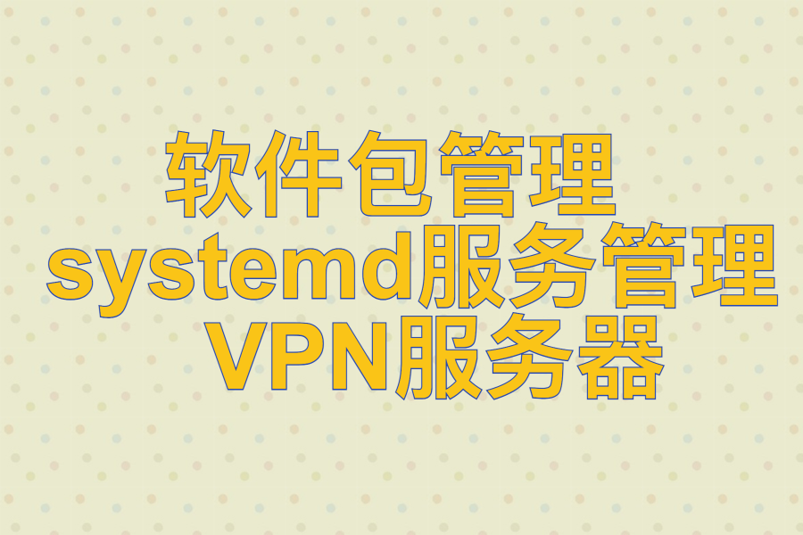 软件包管理 、 systemd服务管理 、 VPN服务器
