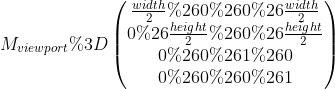 M_{viewport}=\begin{pmatrix} \frac{width}{2} & 0 & 0 & \frac{width}{2} \ 0 & \frac{height}{2} & 0 & \frac{height}{2}\ 0 & 0 & 1 & 0 \ 0 & 0 & 0 & 1 \end{pmatrix}