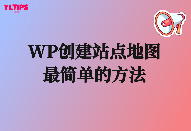 WordPress创建站点地图最简单的方法 - Yi.Tips-Yi.Tips