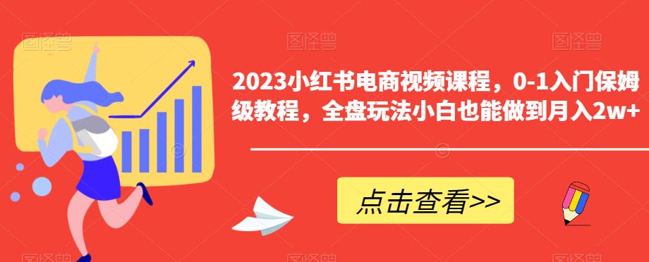 2023小红书电商视频课程，0-1入门保姆级教程，全盘玩法小白也能做到月入2w+一点库资源-致力于各大收费VIP教程和网赚项目分享一点库资源