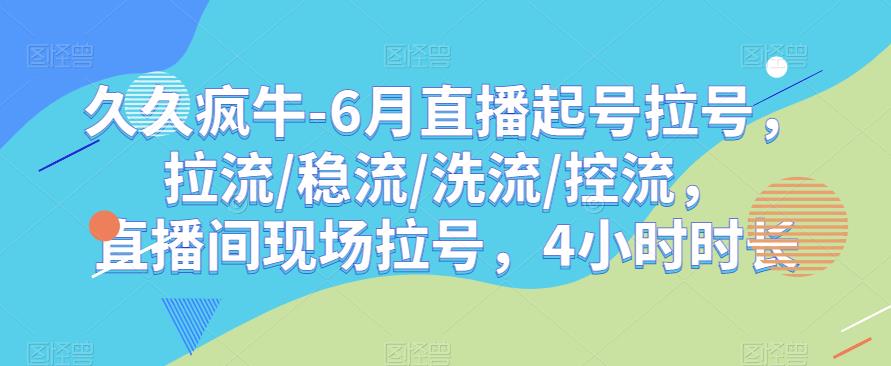 久久疯牛-6月直播起号拉号，拉流 稳流 洗流 控流，​直播间现场拉号，4小时时长一点库资源-致力于各大收费VIP教程和网赚项目分享一点库资源