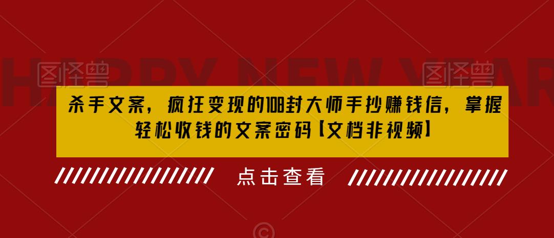 杀手文案，疯狂变现的108封大师手抄赚钱信，掌握轻松收钱的文案密码【文档非视频】第一学习库-致力于各大收费VIP教程和网赚项目分享第一学习库