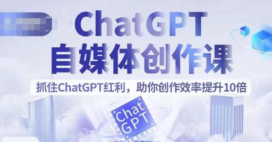 ChatGPT自媒体创作课，抓住ChatGPT红利，助你创作效率提升10倍第一学习库-致力于各大收费VIP教程和网赚项目分享第一学习库