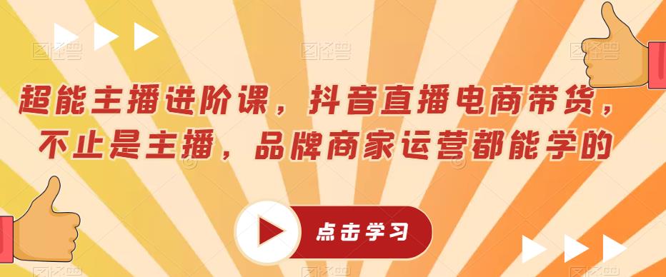 超能主播进阶课，抖音直播电商带货，不止是主播，品牌商家运营都能学的第一学习库-致力于各大收费VIP教程和网赚项目分享第一学习库