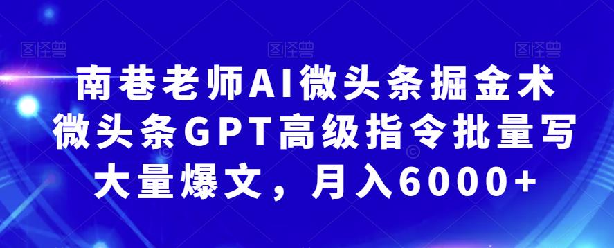 南巷老师AI微头条掘金术：微头条GPT高级指令批量写大量爆文，月入6000+第一学习库-致力于各大收费VIP教程和网赚项目分享第一学习库