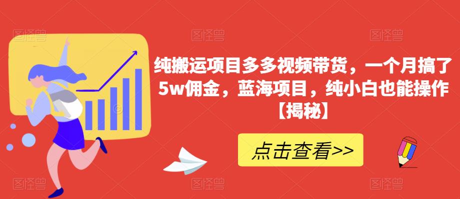 纯搬运项目多多视频带货，一个月搞了5w佣金，蓝海项目，纯小白也能操作【揭秘】第一学习库-致力于各大收费VIP教程和网赚项目分享第一学习库