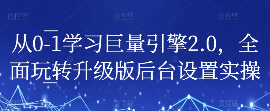 从0-1学习巨量引擎2.0，全面玩转升级版后台设置实操第一学习库-致力于各大收费VIP教程和网赚项目分享第一学习库