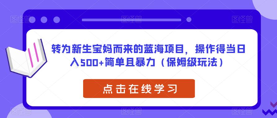 转为新生宝妈而来的蓝海项目，操作得当日入500+简单且暴力（保姆级玩法）【揭秘】第一学习库-致力于各大收费VIP教程和网赚项目分享第一学习库