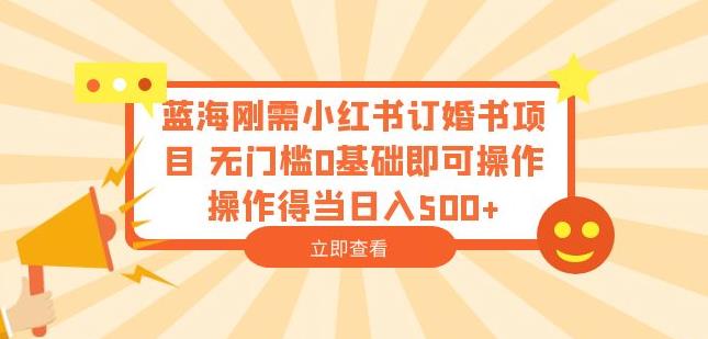 蓝海刚需小红书订婚书项目无门槛0基础即可操作操作得当日入500+【揭秘】一点库资源-致力于各大收费VIP教程和网赚项目分享一点库资源