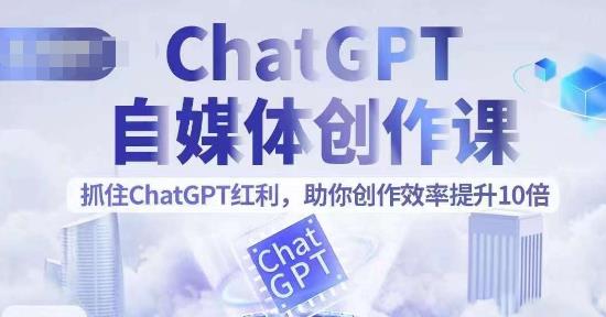 ChatGPT自媒体创作课，抓住ChatGPT红利，助你创作效率提升10倍一点库资源-致力于各大收费VIP教程和网赚项目分享一点库资源