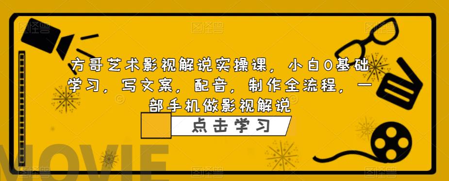 方哥艺术影视解说实操课，小白0基础学习，写文案，配音，制作全流程，一部手机做影视解说一点库资源-致力于各大收费VIP教程和网赚项目分享一点库资源