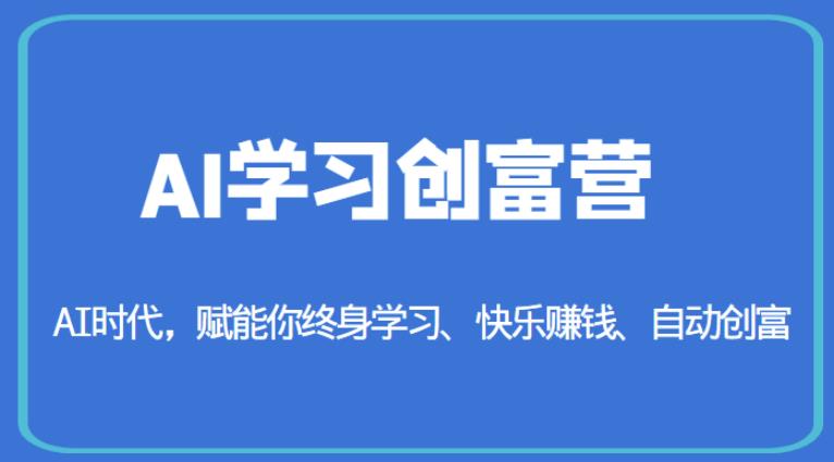 AI学习创富营-AI时代，赋能你终身学习、快乐赚钱、自动创富第一学习库-致力于各大收费VIP教程和网赚项目分享第一学习库