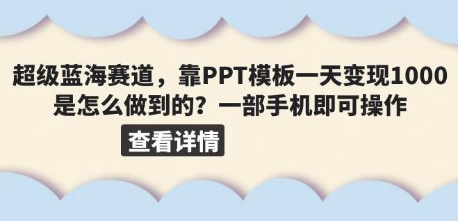 超级蓝海赛道，靠PPT模板一天变现1000是怎么做到的（教程+99999份PPT模板）【揭秘】第一学习库-致力于各大收费VIP教程和网赚项目分享第一学习库