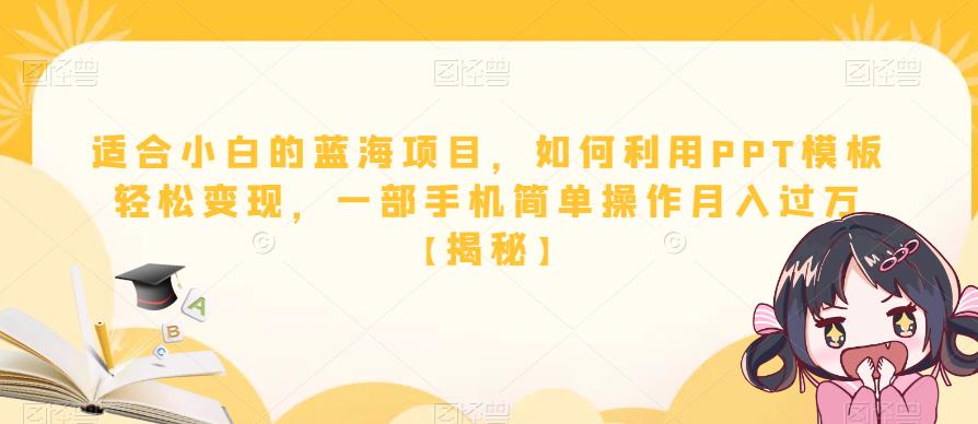 适合小白的蓝海项目，如何利用PPT模板轻松变现，一部手机简单操作月入过万【揭秘】一点库资源-致力于各大收费VIP教程和网赚项目分享一点库资源