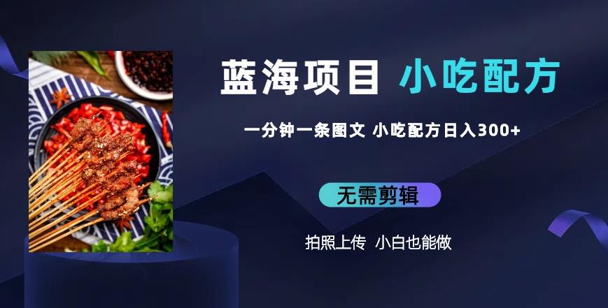 蓝海项目一分钟一条图文作品-日入300+小吃配方项目（附684G小吃配方）一点库资源-致力于各大收费VIP教程和网赚项目分享一点库资源