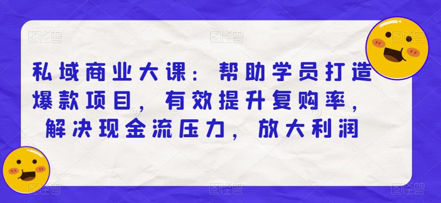 私域商业大课：帮助学员打造爆款项目，有效提升复购率，解决现金流压力，放大利润一点库资源-致力于各大收费VIP教程和网赚项目分享一点库资源