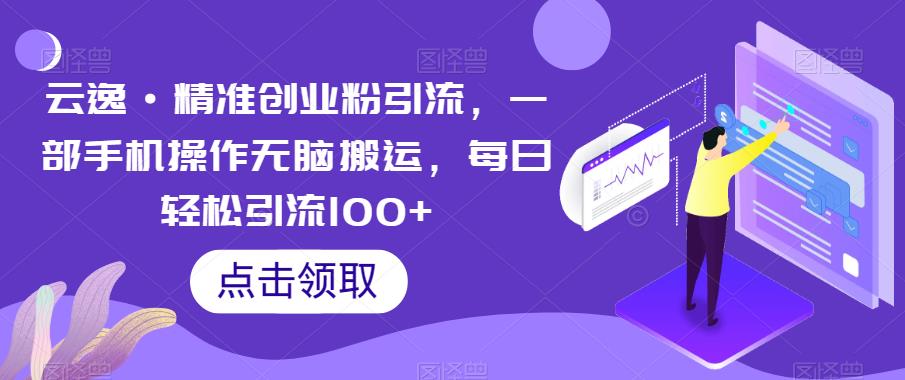 云逸·精准创业粉引流，一部手机操作无脑搬运，每日轻松引流100+第一学习库-致力于各大收费VIP教程和网赚项目分享第一学习库