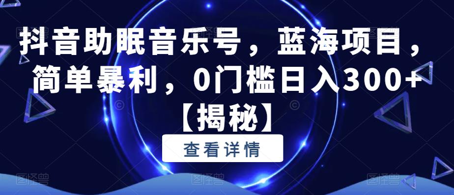 抖音助眠音乐号，蓝海项目，简单暴利，0门槛日入300+【揭秘】一点库资源-致力于各大收费VIP教程和网赚项目分享一点库资源