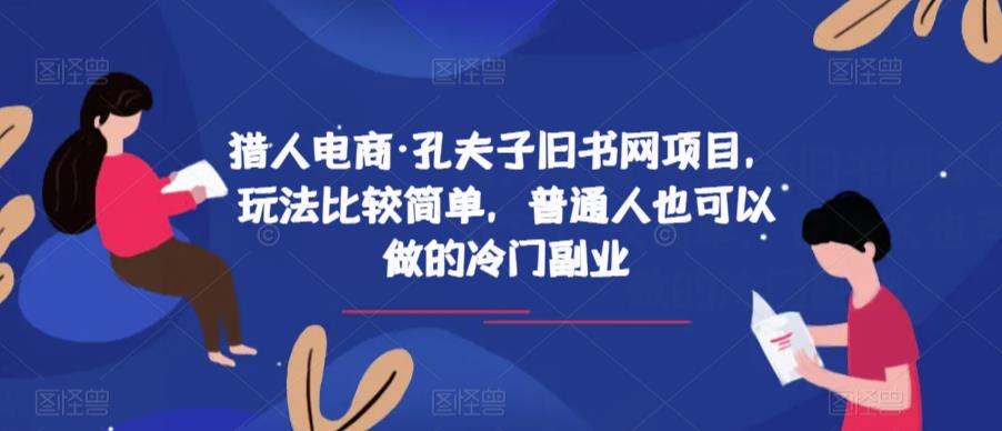 猎人电商·孔夫子旧书网项目，玩法比较简单，普通人也可以做的冷门副业第一学习库-致力于各大收费VIP教程和网赚项目分享第一学习库