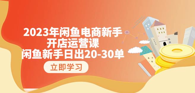 2023年闲鱼电商新手开店运营课：闲鱼新手日出20-30单（18节-实战干货）第一学习库-致力于各大收费VIP教程和网赚项目分享第一学习库