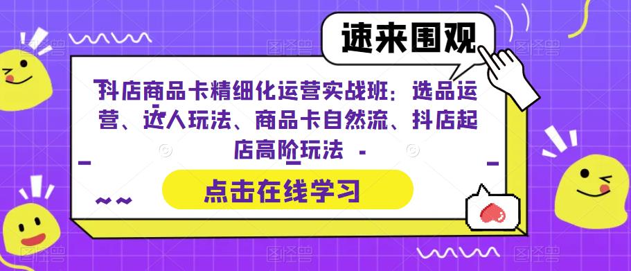 抖店商品卡精细化运营实战班：选品运营、达人玩法、商品卡自然流、抖店起店高阶玩法一点库资源-致力于各大收费VIP教程和网赚项目分享一点库资源