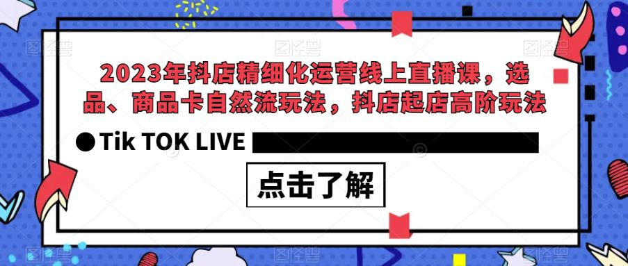 2023年抖店精细化运营线上直播课，选品、商品卡自然流玩法，抖店起店高阶玩法一点库资源-致力于各大收费VIP教程和网赚项目分享一点库资源