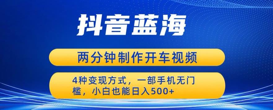 蓝海项目发布开车视频，两分钟一个作品，多种变现方式，一部手机无门槛小白也能日入500一点库资源-致力于各大收费VIP教程和网赚项目分享一点库资源