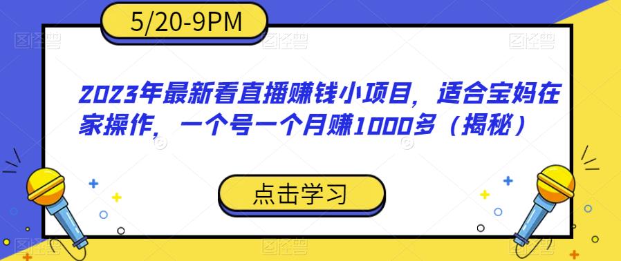 2023年最新看直播赚钱小项目，适合宝妈在家操作，一个号一个月赚1000多（揭秘）第一学习库-致力于各大收费VIP教程和网赚项目分享第一学习库