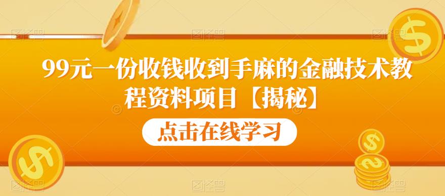 99元一份收钱收到手麻的金融技术教程资料项目【揭秘】第一学习库-致力于各大收费VIP教程和网赚项目分享第一学习库