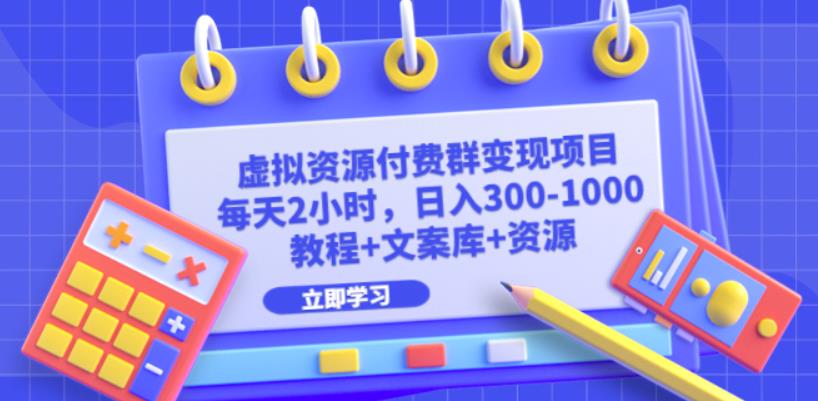 虚拟资源付费群变现项目：每天2小时，日入300-1000+（教程+文案库+资源）一点库资源-致力于各大收费VIP教程和网赚项目分享一点库资源