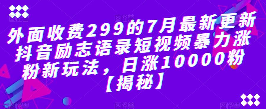 外面收费299的7月最新更新抖音励志语录短视频暴力涨粉新玩法，日涨10000粉【揭秘】第一学习库-致力于各大收费VIP教程和网赚项目分享第一学习库