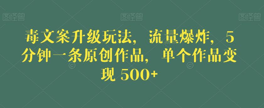 毒文案升级玩法，流量爆炸，5分钟一条原创作品，单个作品变现500+【揭秘】第一学习库-致力于各大收费VIP教程和网赚项目分享第一学习库