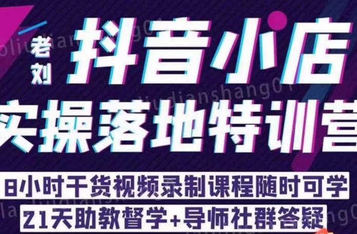 老刘·抖店商品卡流量，​抖音小店实操落地特训营，8小时干货视频录制课程随时可学第一学习库-致力于各大收费VIP教程和网赚项目分享第一学习库