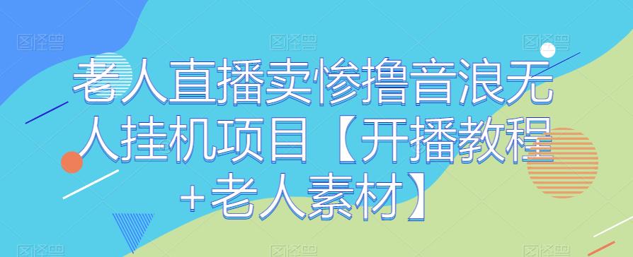 老人直播卖惨撸音浪无人挂机项目【开播教程+老人素材】第一学习库-致力于各大收费VIP教程和网赚项目分享第一学习库