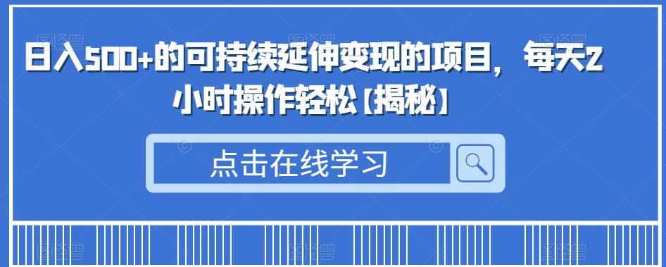 日入500+的可持续延伸变现的项目，每天2小时操作轻松【揭秘】第一学习库-致力于各大收费VIP教程和网赚项目分享第一学习库