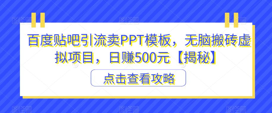 百度贴吧引流卖PPT模板，无脑搬砖虚拟项目，日赚500元【揭秘】第一学习库-致力于各大收费VIP教程和网赚项目分享第一学习库