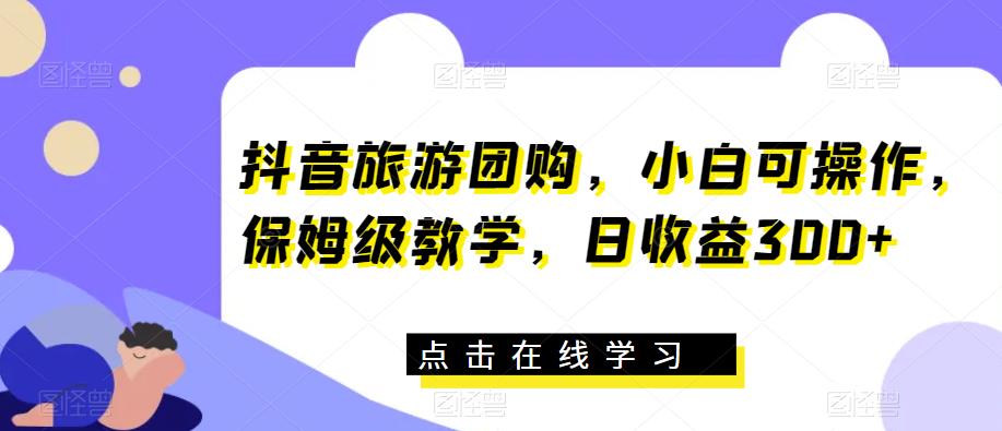 抖音旅游团购，小白可操作，保姆级教学，日收益300+【揭秘】一点库资源-致力于各大收费VIP教程和网赚项目分享一点库资源