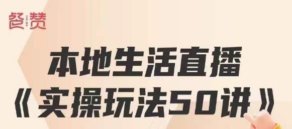 餐赞·本地生活直播实操玩法50讲，打造高转化直播模式，实现百万营收第一学习库-致力于各大收费VIP教程和网赚项目分享第一学习库