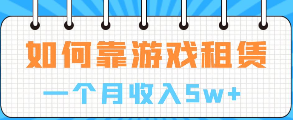 如何靠游戏租赁业务一个月收入5w+【揭秘】一点库资源-致力于各大收费VIP教程和网赚项目分享一点库资源