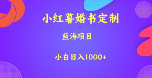 小红薯婚书定制，蓝海项目，小白日入1000+【揭秘】第一学习库-致力于各大收费VIP教程和网赚项目分享第一学习库