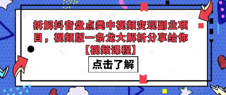 拆解抖音盘点类中视频变现副业项目，视频版一条龙大解析分享给你【视频课程】一点库资源-致力于各大收费VIP教程和网赚项目分享一点库资源