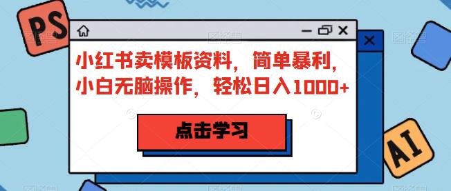 小红书卖模板资料，简单暴利，小白无脑操作，轻松日入1000+【揭秘】一点库资源-致力于各大收费VIP教程和网赚项目分享一点库资源