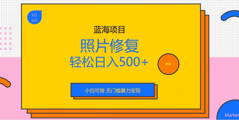 蓝海项目照片修复，轻松日入500+，小白可做无门槛暴力变现【揭秘】第一学习库-致力于各大收费VIP教程和网赚项目分享第一学习库