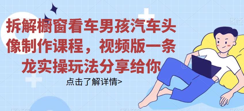 拆解橱窗看车男孩汽车头像制作课程，视频版一条龙实操玩法分享给你一点库资源-致力于各大收费VIP教程和网赚项目分享一点库资源