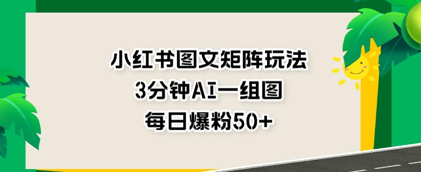 小红书图文矩阵玩法，3分钟AI一组图，每日爆粉50+【揭秘】一点库资源-致力于各大收费VIP教程和网赚项目分享一点库资源