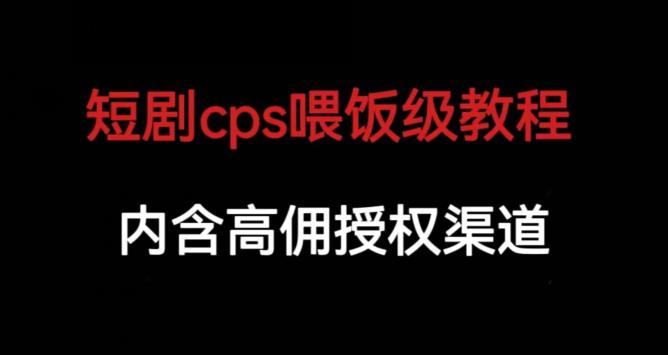 短剧cps喂饭级教学，内涵高佣授权渠道第一学习库-致力于各大收费VIP教程和网赚项目分享第一学习库