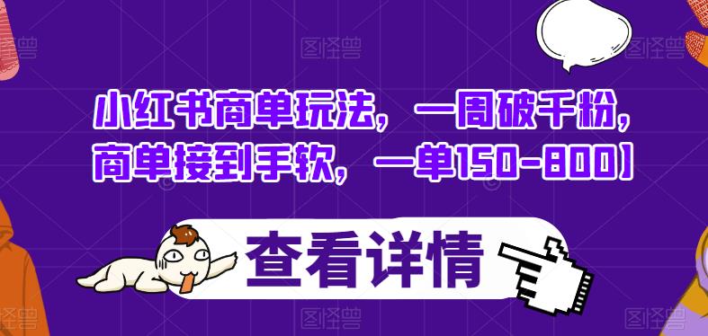 小红书商单玩法，一周破千粉，商单接到手软，一单150-800【揭秘】一点库资源-致力于各大收费VIP教程和网赚项目分享一点库资源